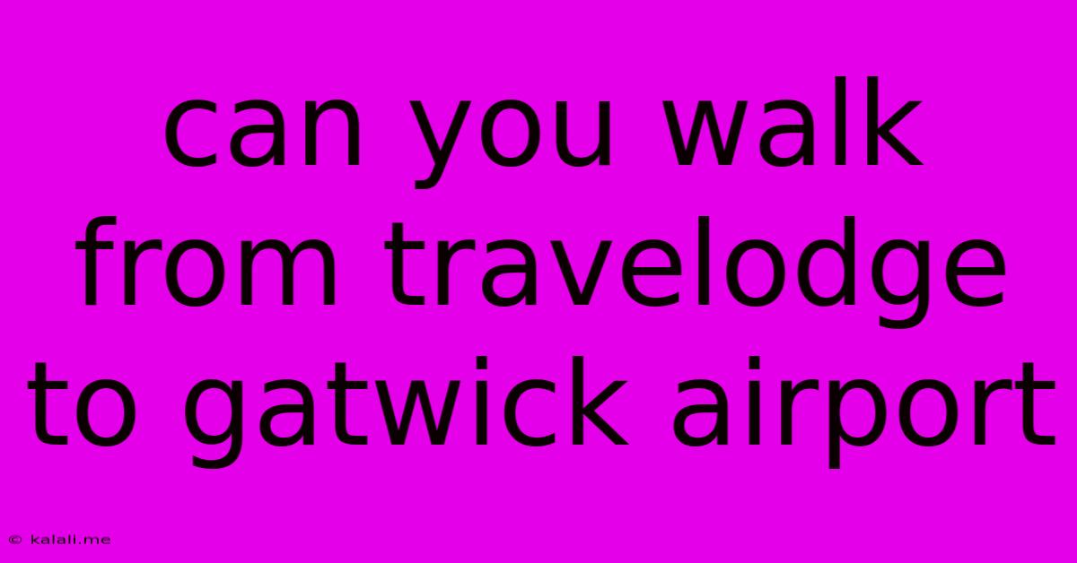 Can You Walk From Travelodge To Gatwick Airport