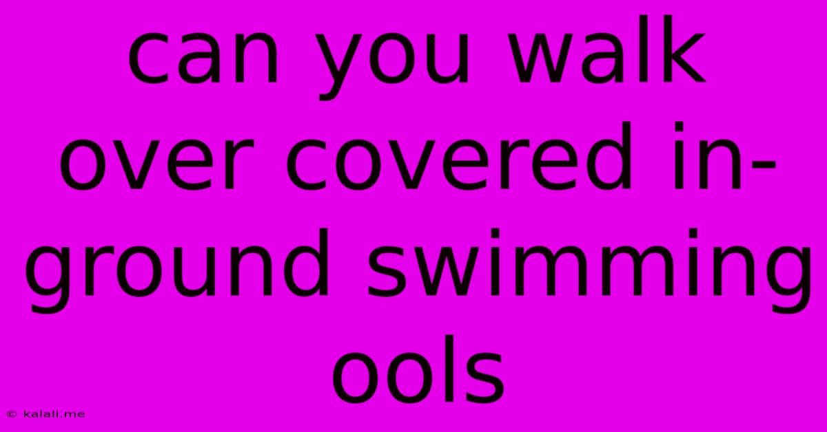 Can You Walk Over Covered In-ground Swimming Ools