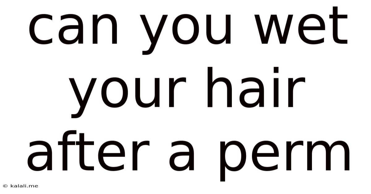 Can You Wet Your Hair After A Perm