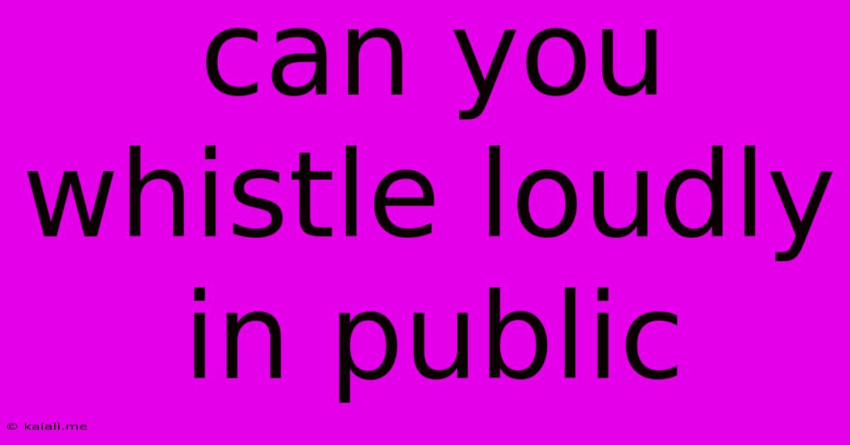 Can You Whistle Loudly In Public