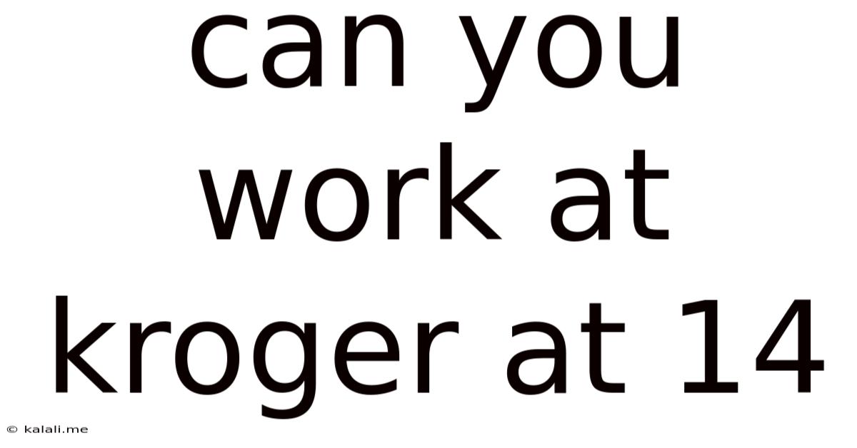 Can You Work At Kroger At 14