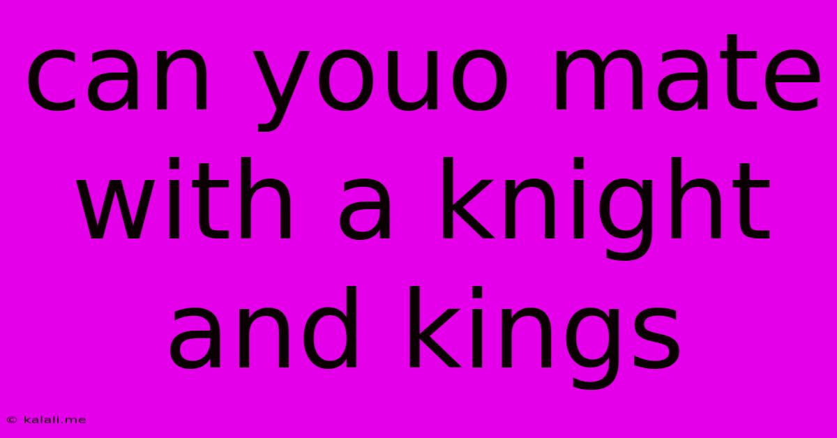 Can Youo Mate With A Knight And Kings