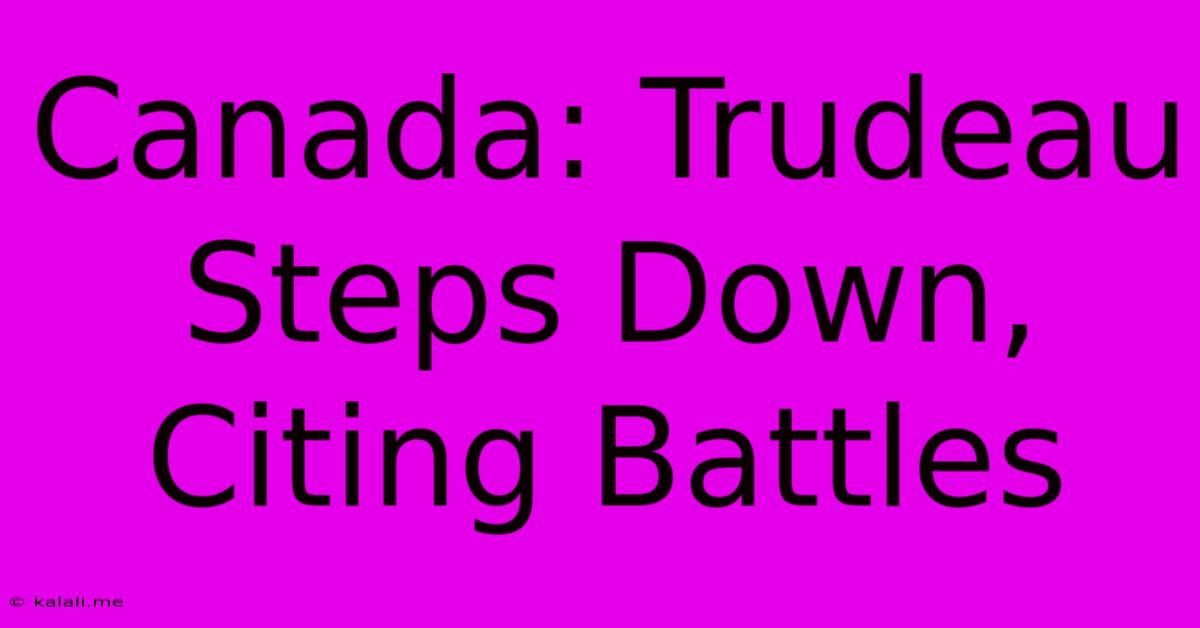 Canada: Trudeau Steps Down, Citing Battles