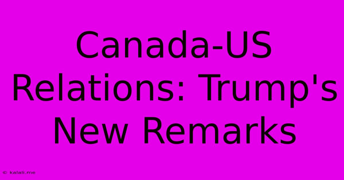 Canada-US Relations: Trump's New Remarks