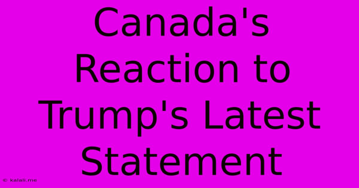 Canada's Reaction To Trump's Latest Statement