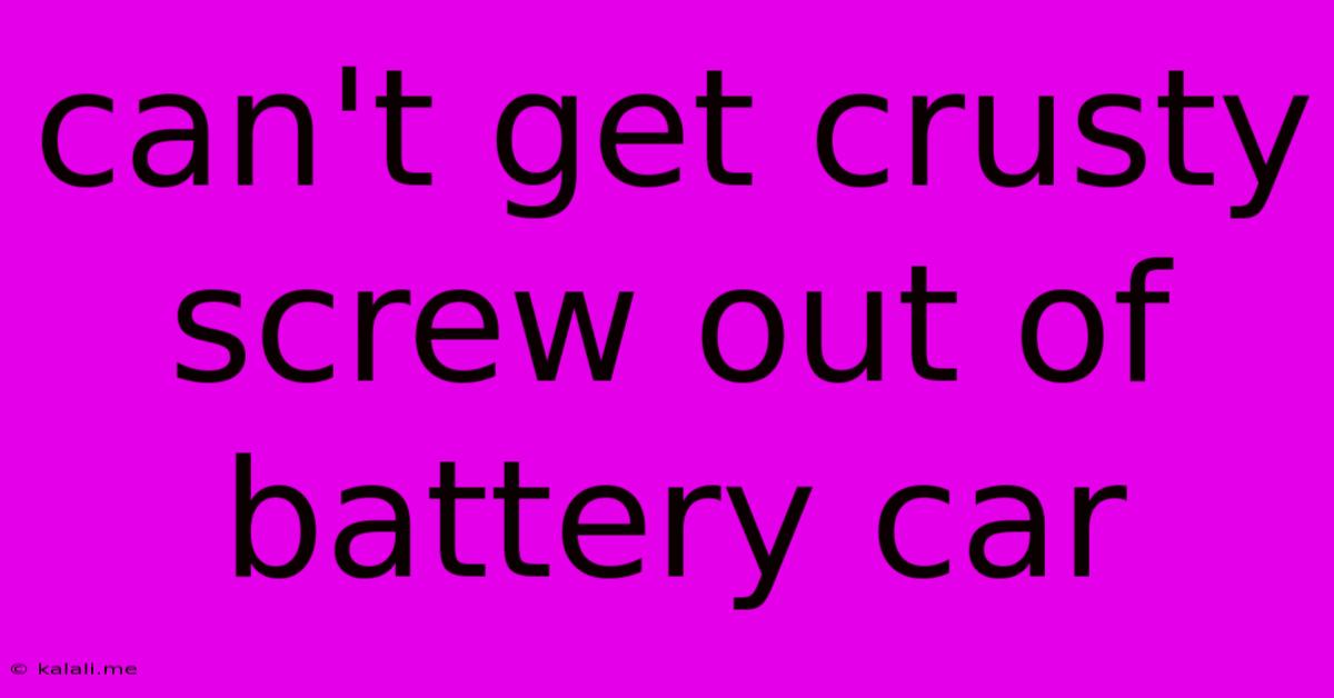 Can't Get Crusty Screw Out Of Battery Car