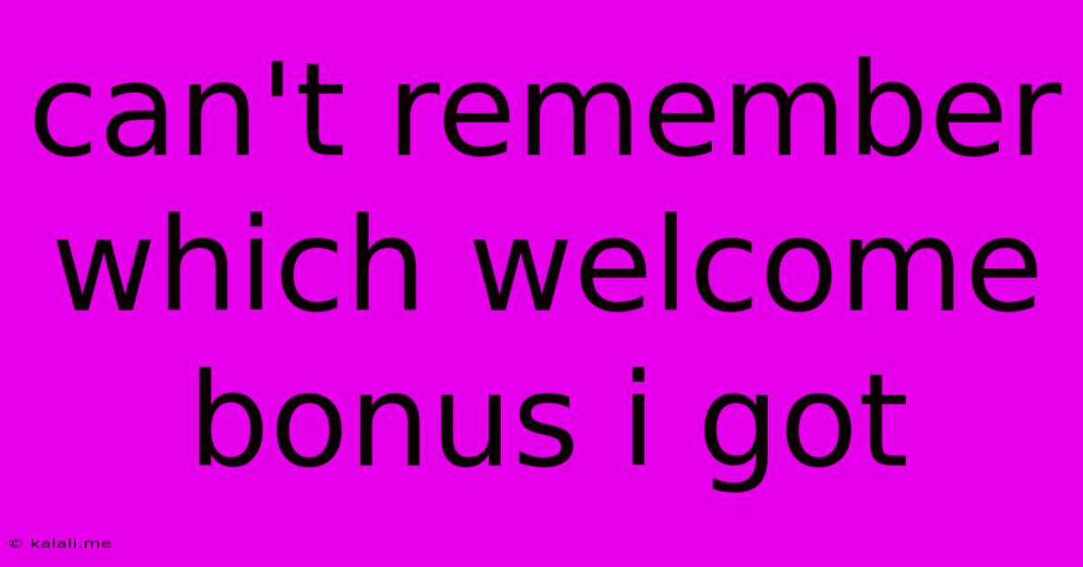 Can't Remember Which Welcome Bonus I Got