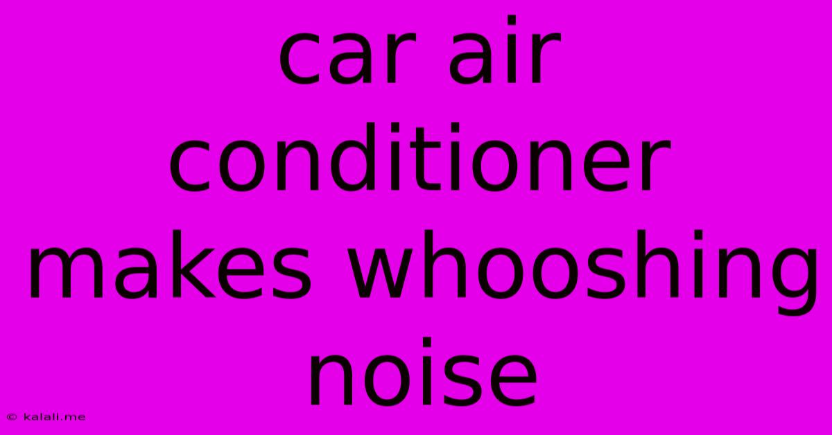 Car Air Conditioner Makes Whooshing Noise