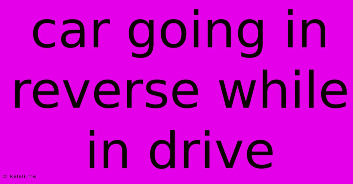 Car Going In Reverse While In Drive