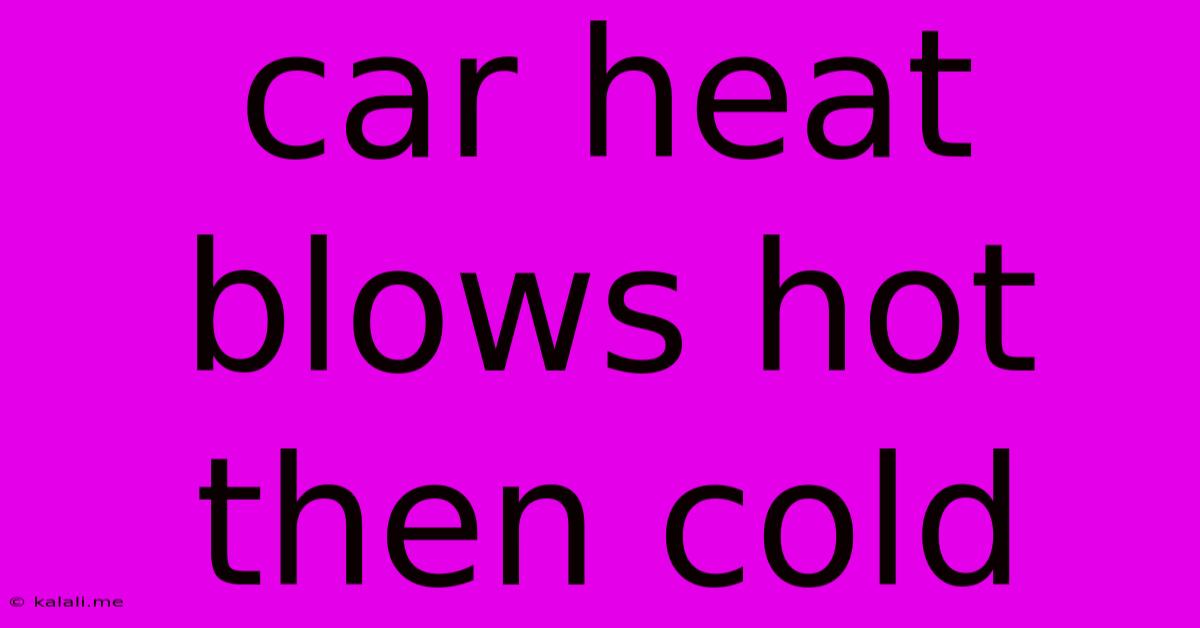 Car Heat Blows Hot Then Cold