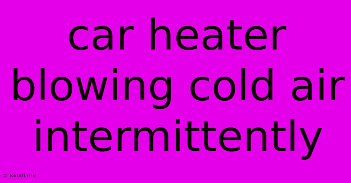 Car Heater Blowing Cold Air Intermittently