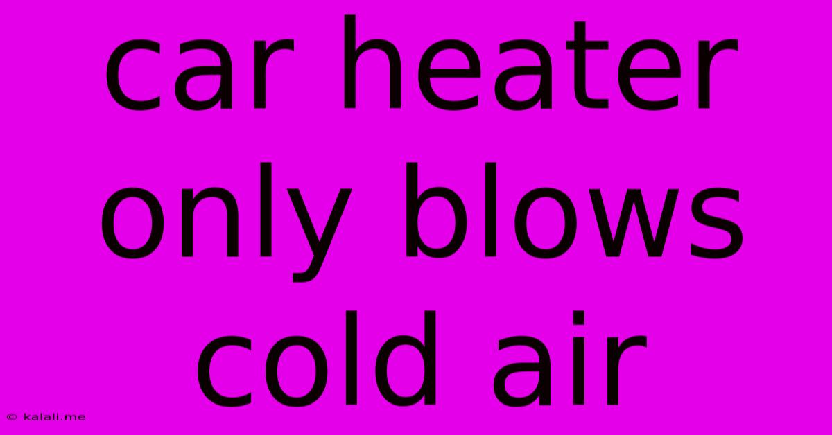Car Heater Only Blows Cold Air