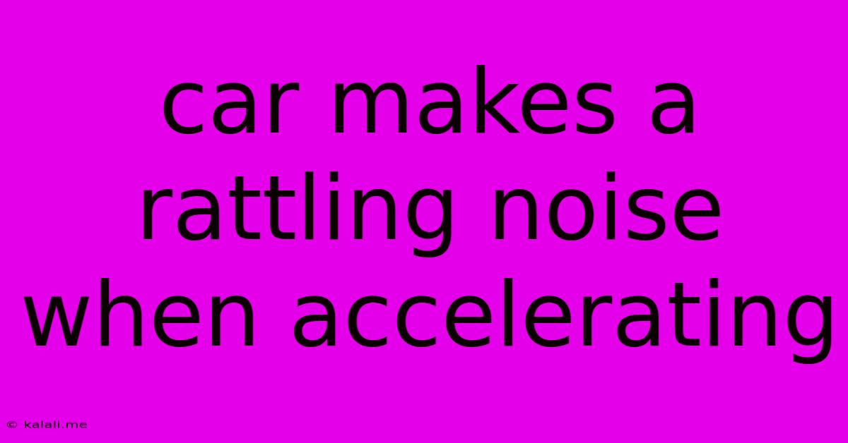 Car Makes A Rattling Noise When Accelerating