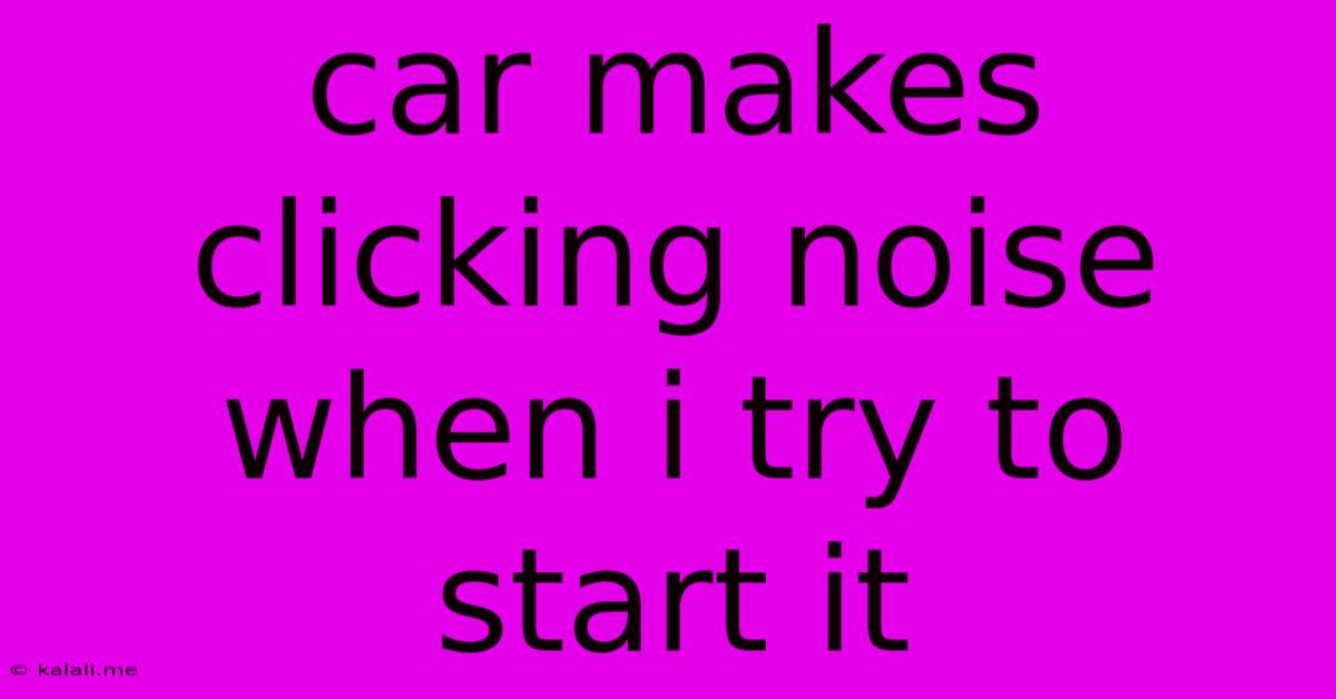 Car Makes Clicking Noise When I Try To Start It