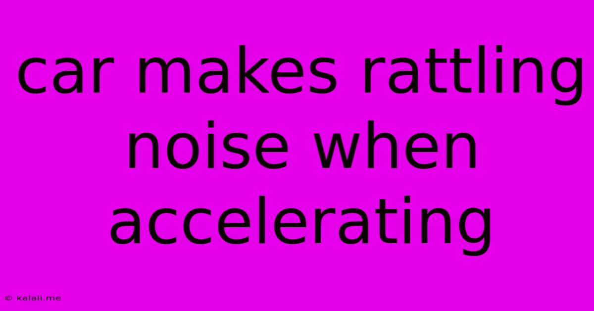 Car Makes Rattling Noise When Accelerating