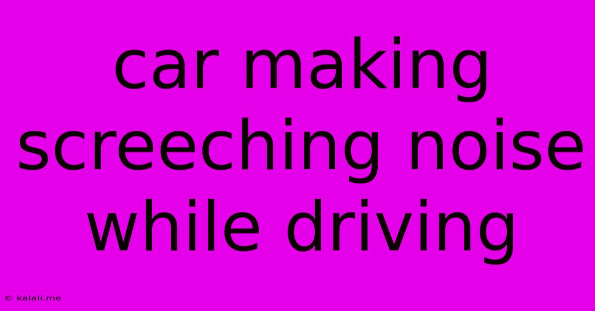 Car Making Screeching Noise While Driving