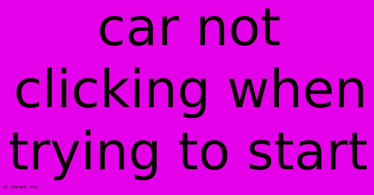 Car Not Clicking When Trying To Start