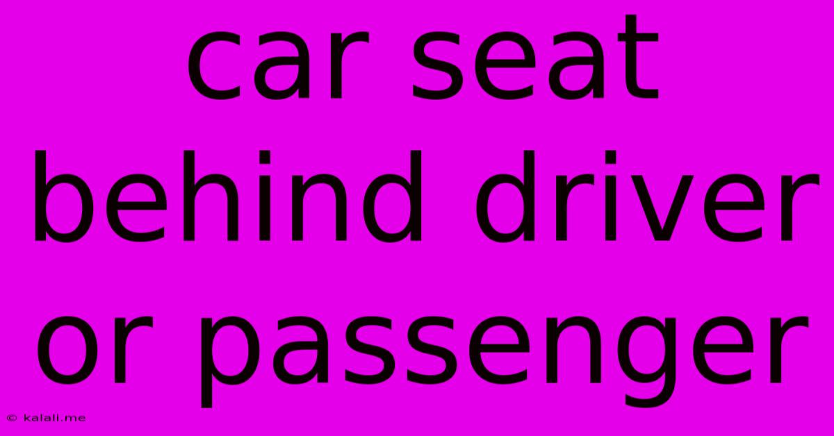 Car Seat Behind Driver Or Passenger