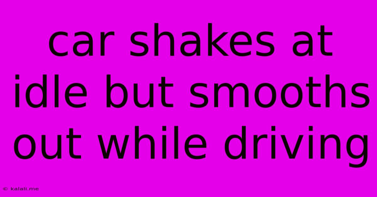 Car Shakes At Idle But Smooths Out While Driving