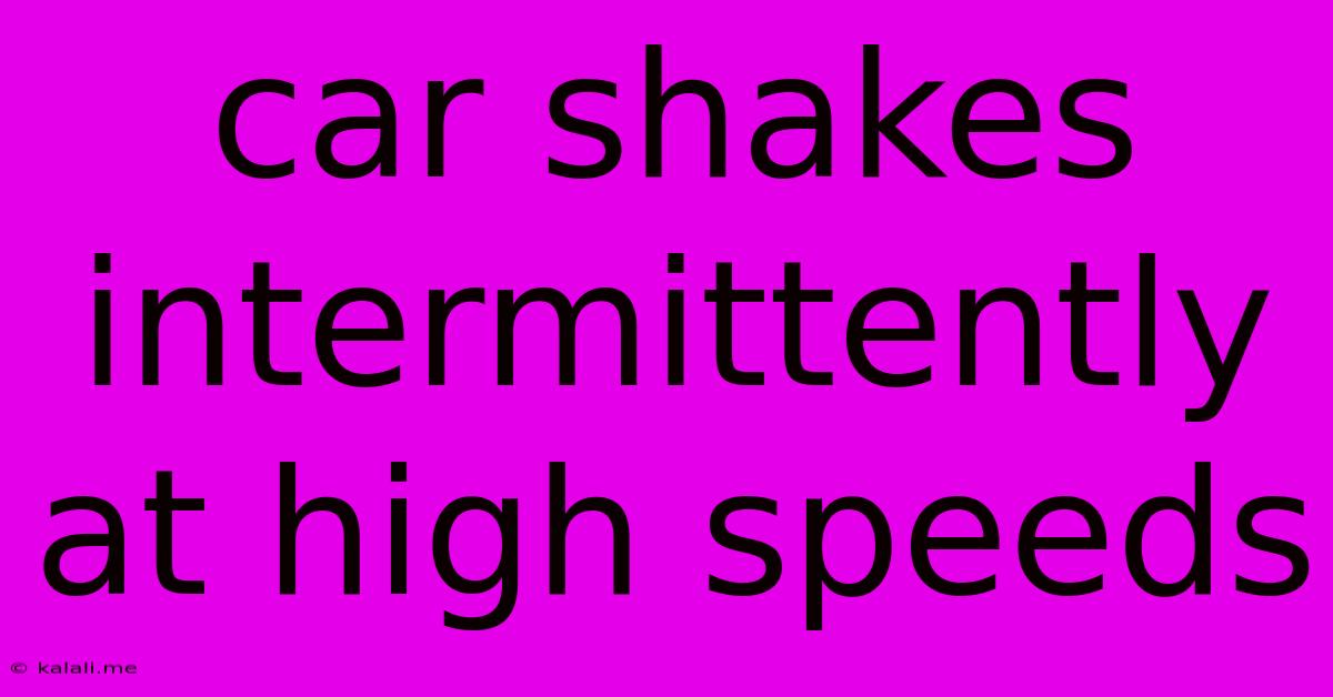 Car Shakes Intermittently At High Speeds