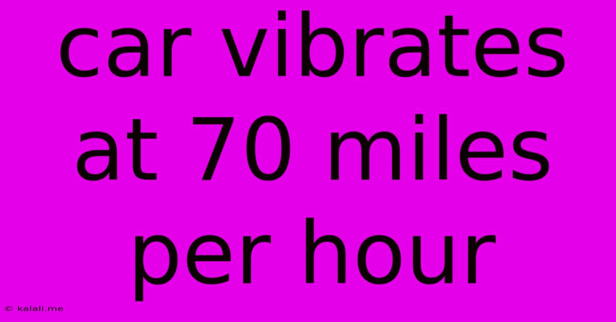 Car Vibrates At 70 Miles Per Hour