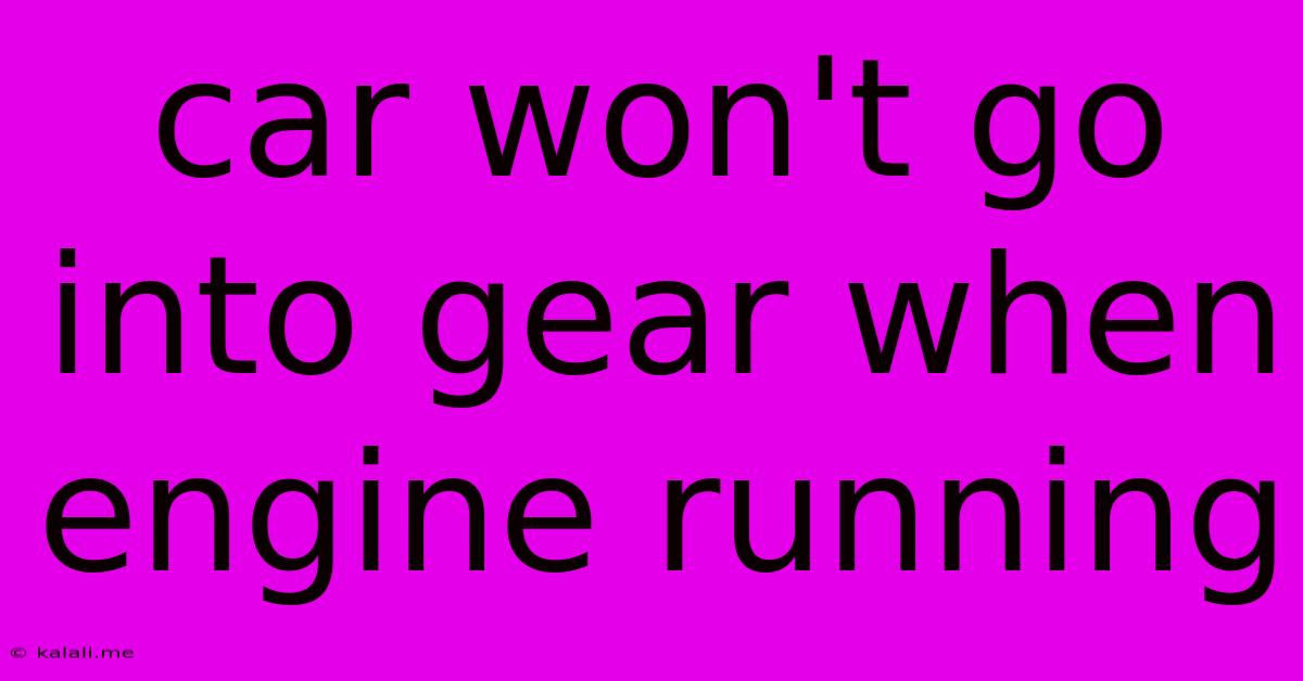 Car Won't Go Into Gear When Engine Running
