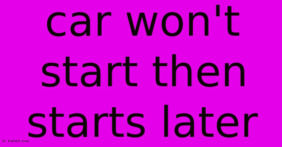 Car Won't Start Then Starts Later