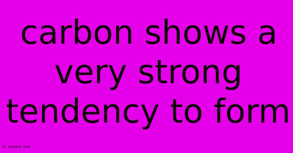 Carbon Shows A Very Strong Tendency To Form