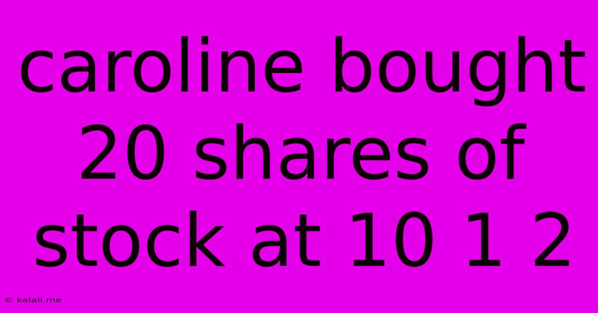 Caroline Bought 20 Shares Of Stock At 10 1/2
