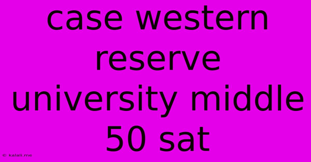Case Western Reserve University Middle 50 Sat