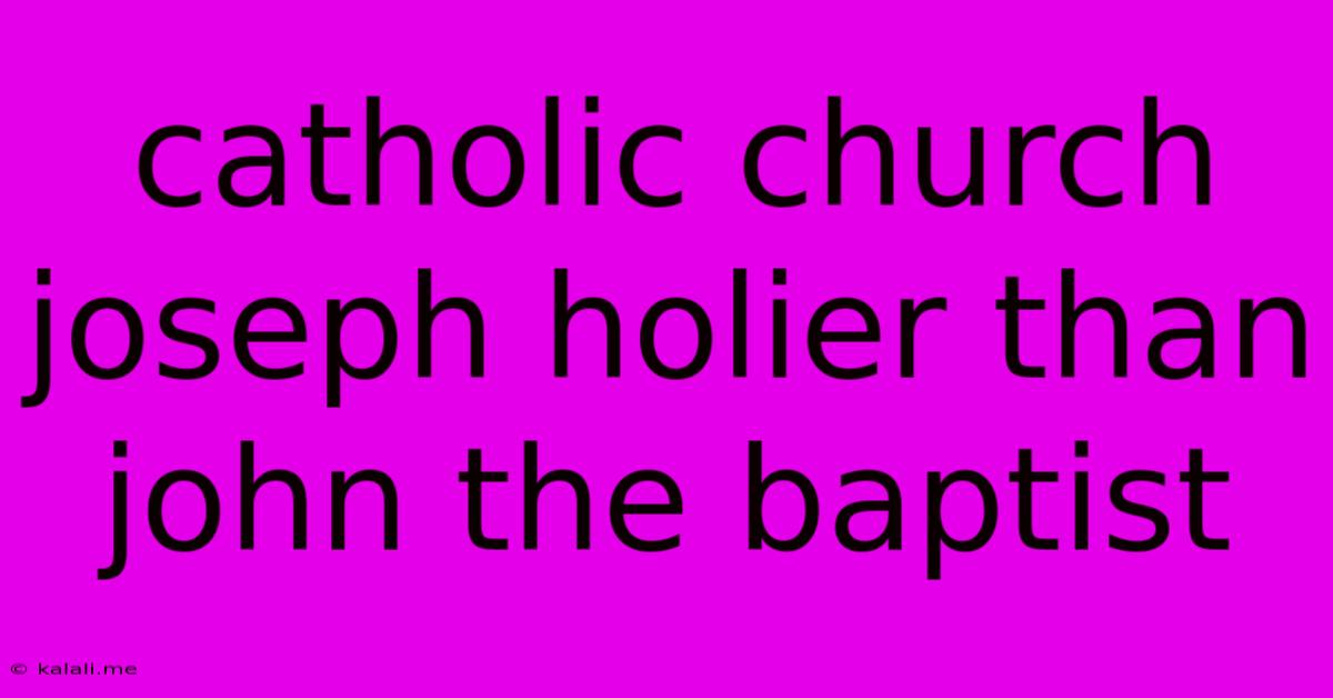 Catholic Church Joseph Holier Than John The Baptist