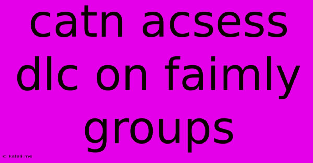 Catn Acsess Dlc On Faimly Groups