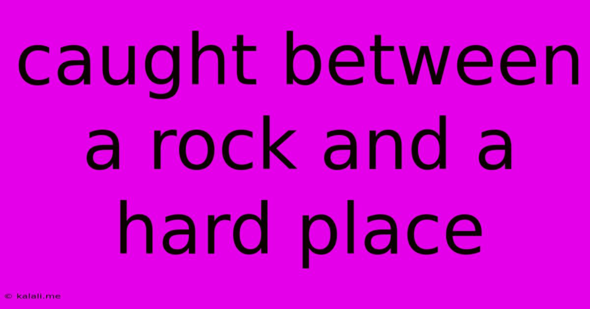 Caught Between A Rock And A Hard Place