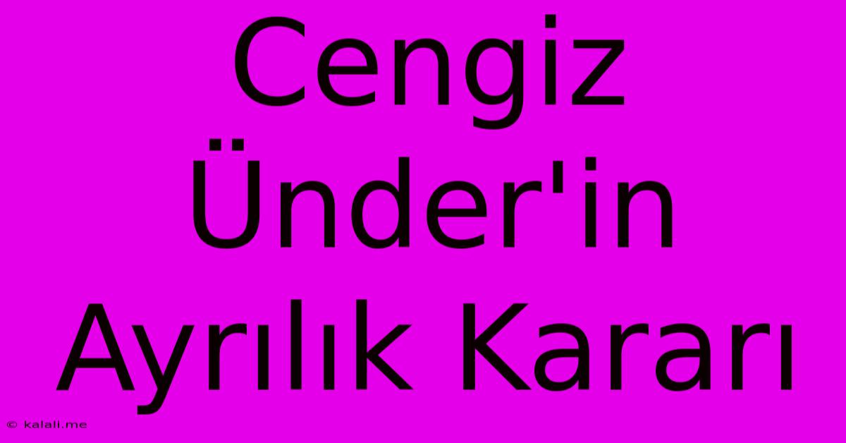 Cengiz Ünder'in Ayrılık Kararı