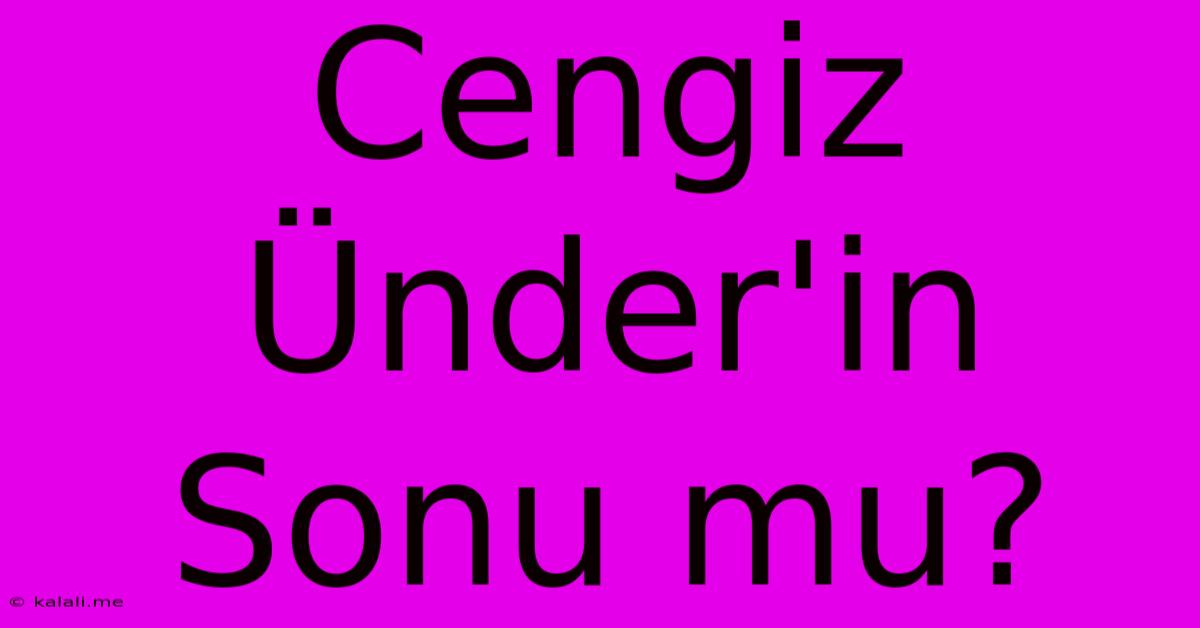 Cengiz Ünder'in Sonu Mu?