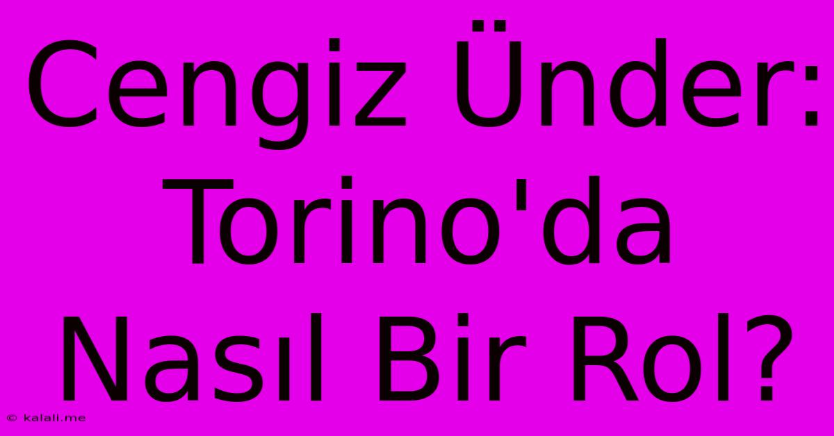 Cengiz Ünder: Torino'da Nasıl Bir Rol?