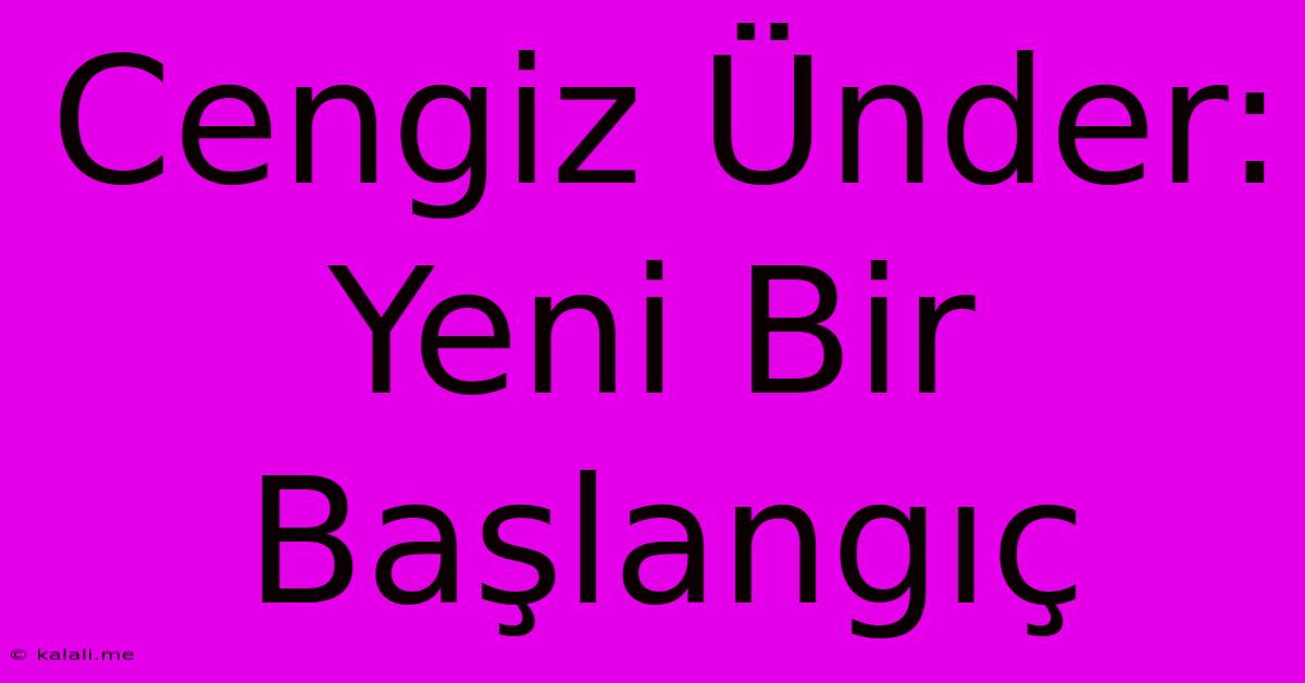 Cengiz Ünder: Yeni Bir Başlangıç