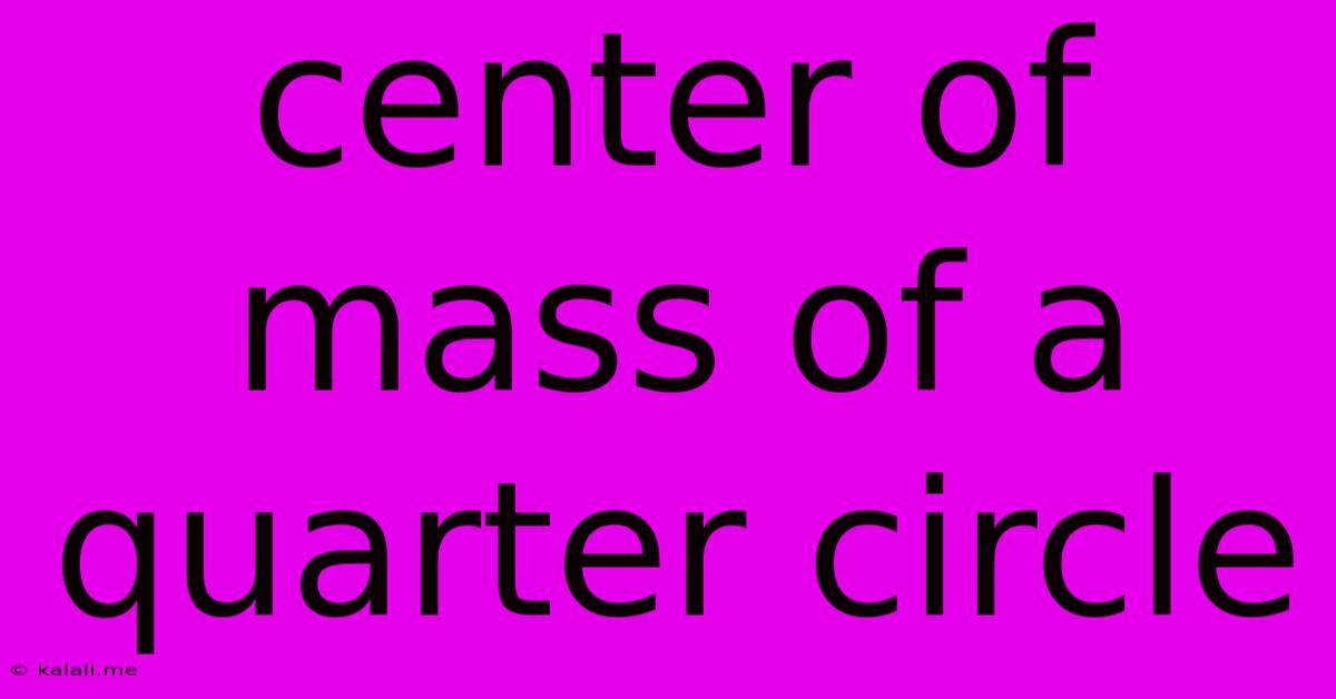 Center Of Mass Of A Quarter Circle