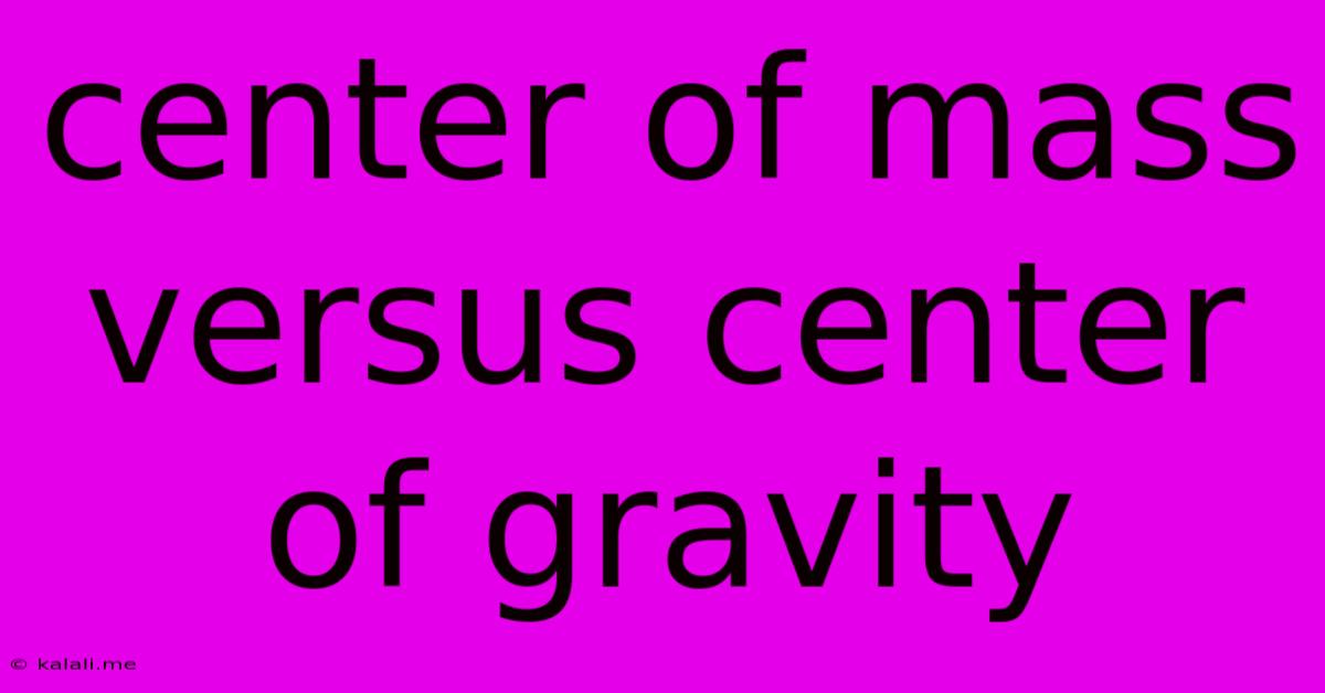 Center Of Mass Versus Center Of Gravity