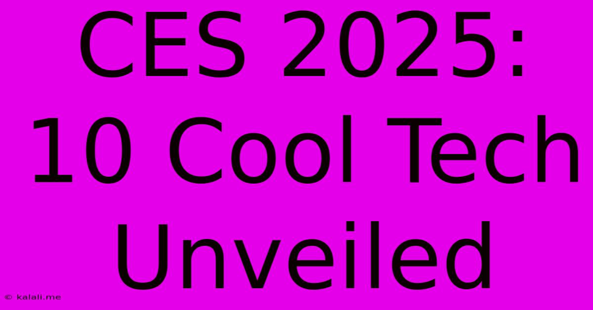 CES 2025: 10 Cool Tech Unveiled