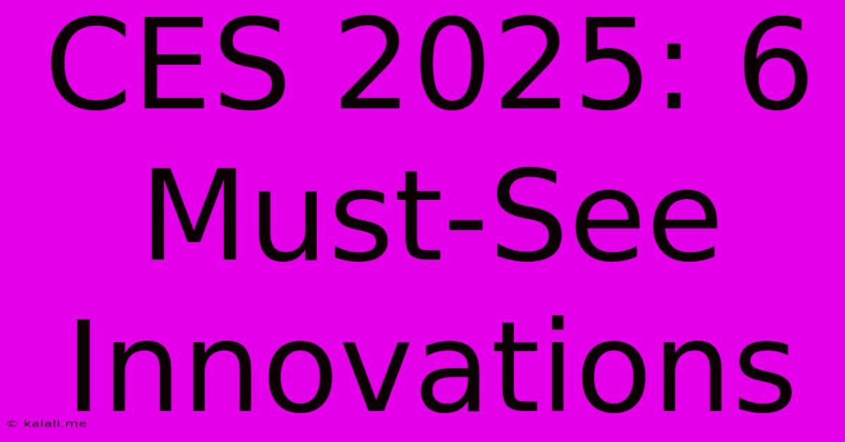 CES 2025: 6 Must-See Innovations