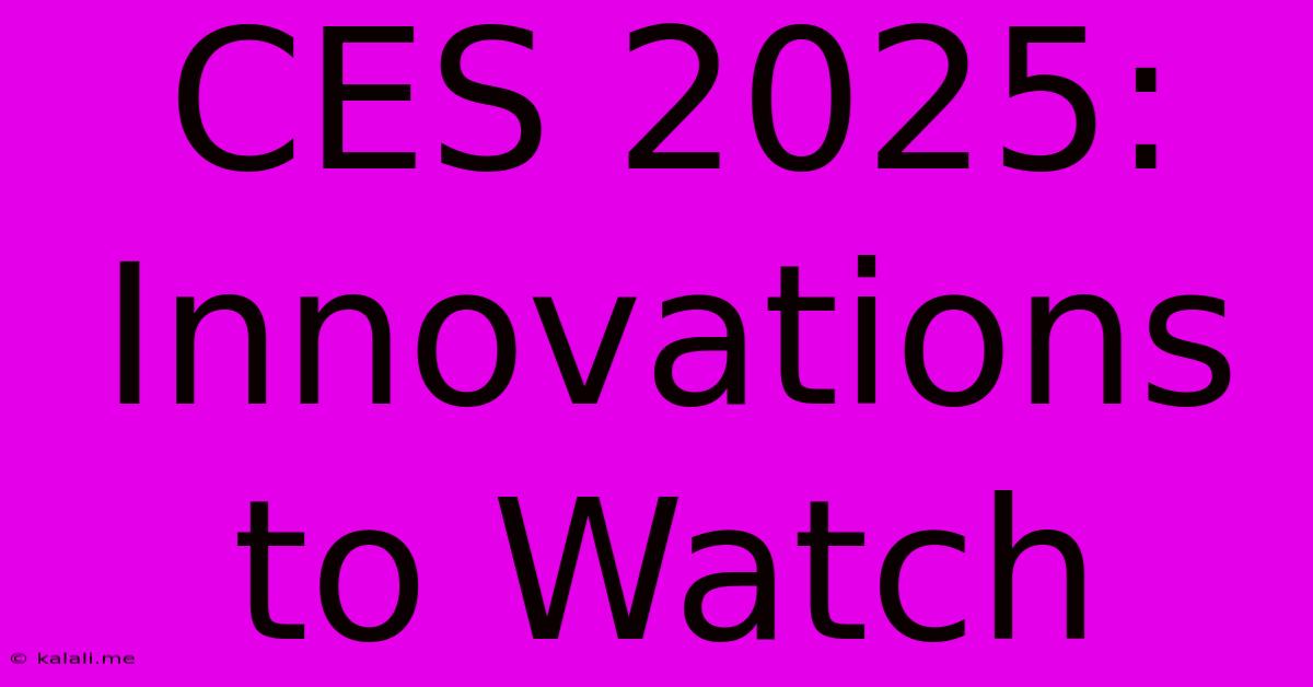 CES 2025: Innovations To Watch