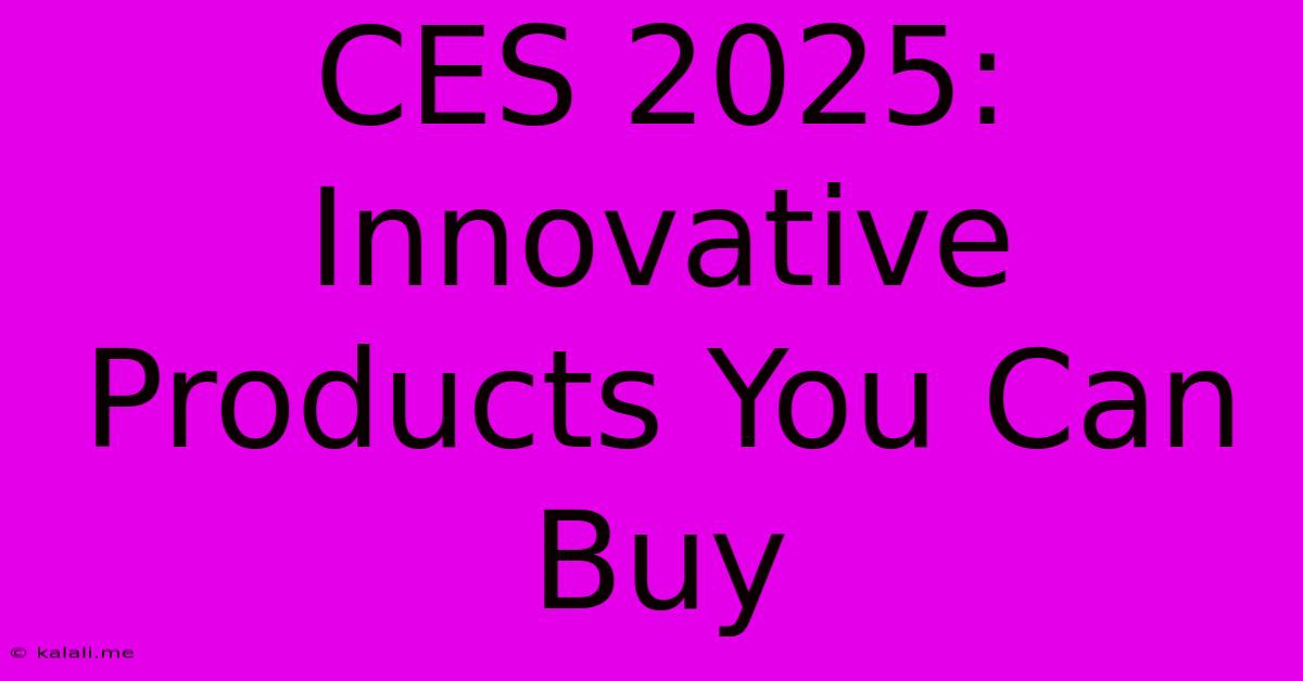 CES 2025: Innovative Products You Can Buy