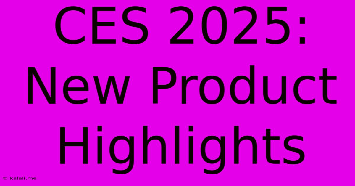 CES 2025:  New Product Highlights