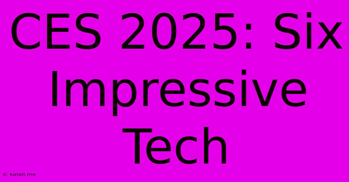 CES 2025: Six Impressive Tech