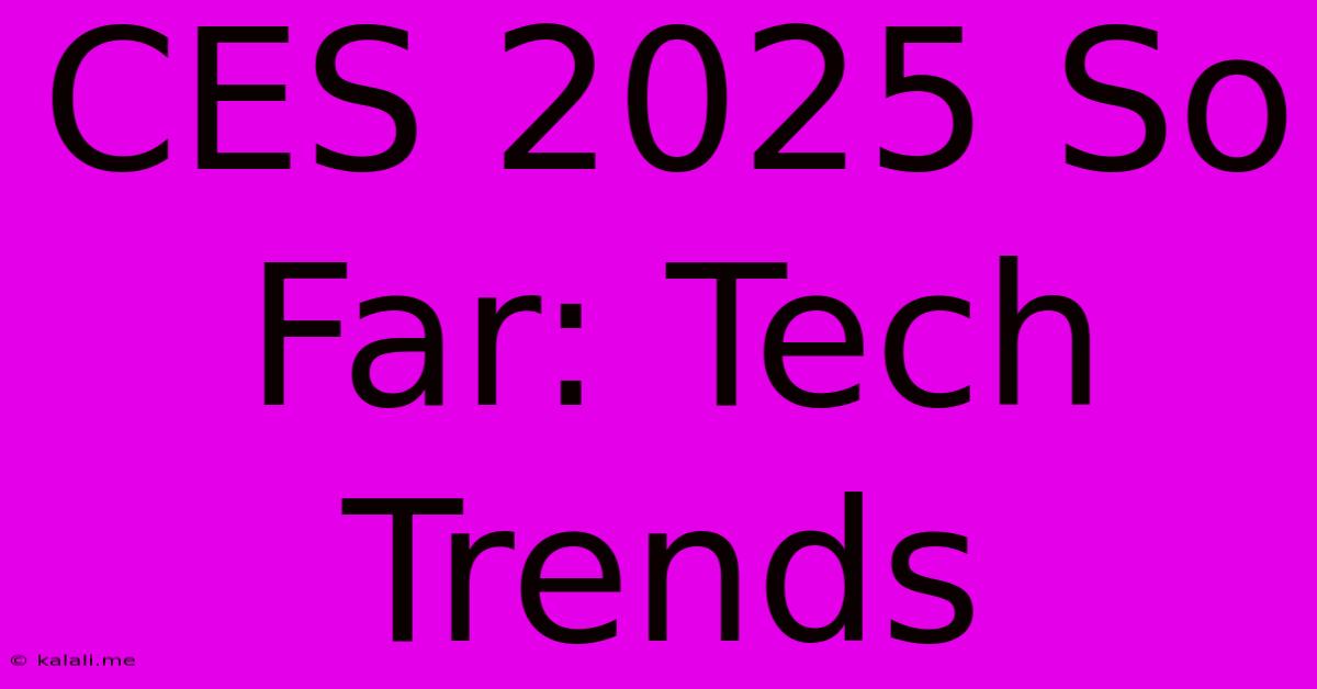 CES 2025 So Far: Tech Trends