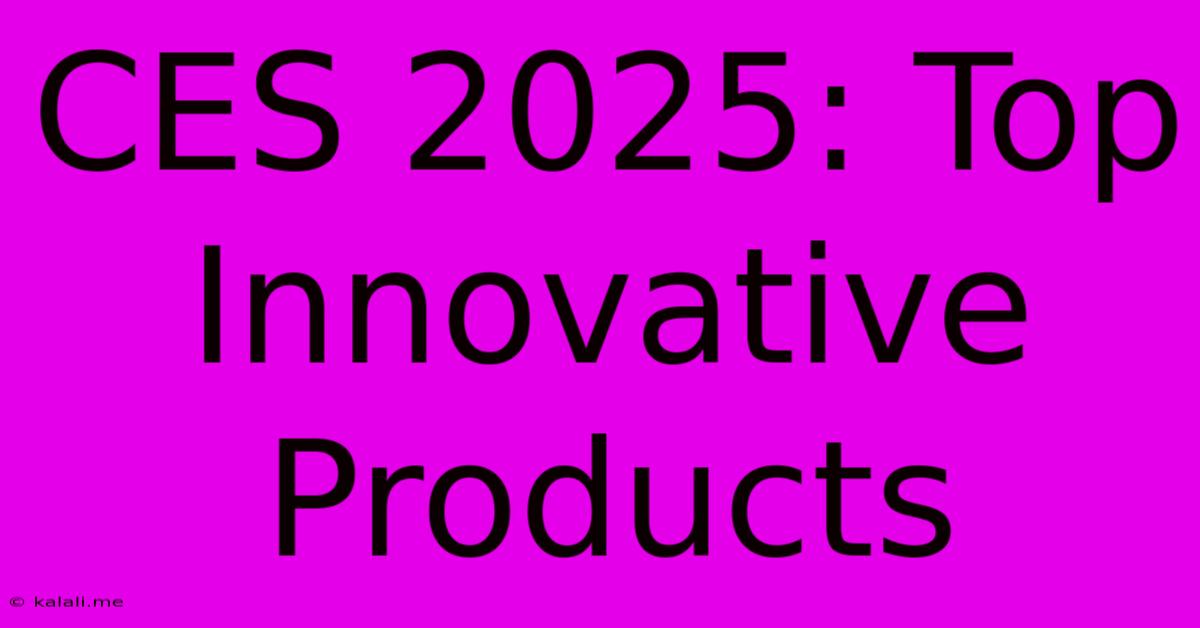 CES 2025: Top Innovative Products