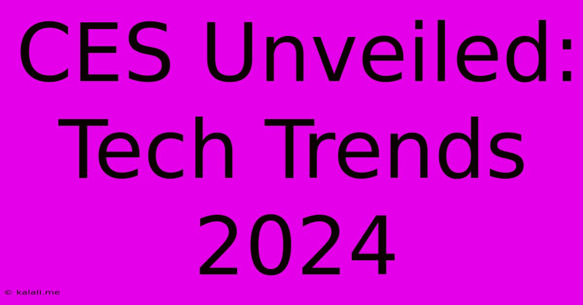 CES Unveiled: Tech Trends 2024