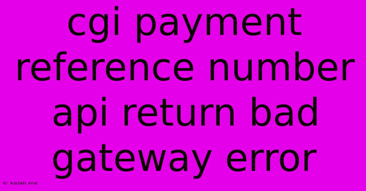 Cgi Payment Reference Number Api Return Bad Gateway Error
