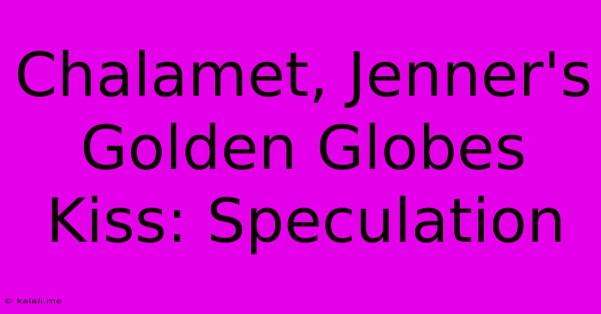 Chalamet, Jenner's Golden Globes Kiss: Speculation